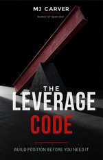 The Leverage Code : Build Position Before You Need It - MJ Carver