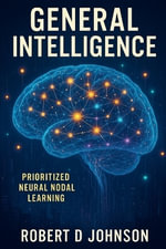 General Intelligence : Hierarchical Prioritized Neural Nodal Learning - Robert D Johnson