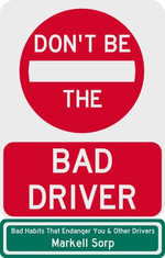 Don't Be The Bad Driver : Bad Habits that Endanger You and Other Drivers - Markell Sorp