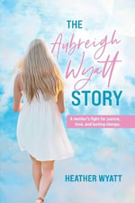 The Aubreigh Wyatt Story : A mother's fight for justice, love, and lasting change - Heather Wyatt