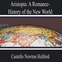 Aristopia : a Romance-History of the New World - Castello Newton Holford