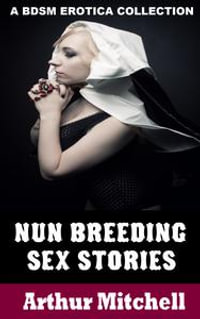 200px x 319px - Nun Breeding Sex Stories, A BDSM Erotica Collection eBook by Arthur  Mitchell | 1230000015198 | Booktopia