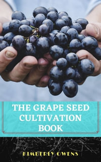 THE GRAPE SEED CULTIVATION BOOK : Simple Steps for Growing Grapes from Seed - Kimberly Owens