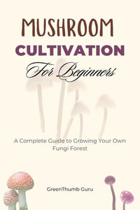 Mushroom Cultivation for Beginners : A Complete Guide to Growing Your Own Fungi Forest - GreenThumb Guru
