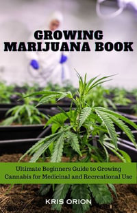 GROWING MARIJUANA BOOK : Ultimate Beginners Guide to Growing Cannabis for Medicinal and Recreational Use - KRIS ORION