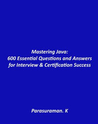 Mastering Java : 600 Essential Questions and Answers for Interview & Certification Success - Parasuraman K