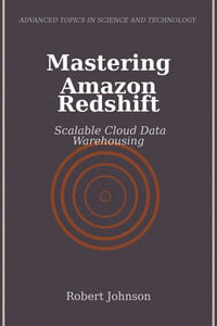 Mastering Amazon Redshift : Scalable Cloud Data Warehousing - Robert Johnson