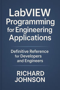 LabVIEW Programming for Engineering Applications : Definitive Reference for Developers and Engineers - Richard Johnson
