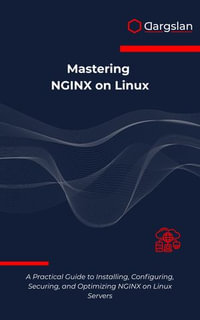 Mastering NGINX on Linux : A Practical Guide to Installing, Configuring, Securing, and Optimizing NGINX on Linux Servers - Dargslan