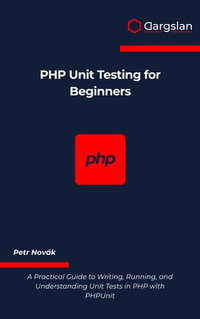 PHP Unit Testing for Beginners : A Practical Guide to Writing, Running, and Understanding Unit Tests in PHP with PHPUnit - Petr Novák