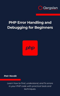 PHP Error Handling and Debugging for Beginners : Learn how to find, understand, and fix errors in your PHP code with practical tools and techniques. - Petr Novák