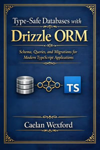 Type-Safe Databases with Drizzle ORM : Schema, Queries, and Migrations for Modern TypeScript Applications - Caelan Wexford