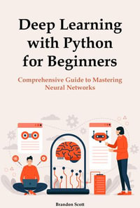 Deep Learning with Python for Beginners : Comprehensive Guide to Mastering Neural Networks - Brandon Scott