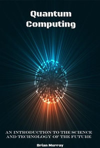 Quantum Computing : An Introduction to the Science and Technology of the Future - Brian Murray
