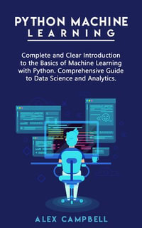Python Machine Learning : Complete and Clear Introduction to the Basics of Machine Learning with Python. Comprehensive Guide to Data Science and Analytics - Alex Campbell