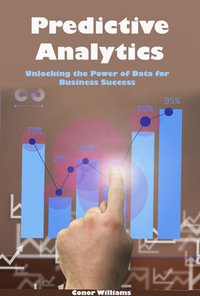Predictive Analytics : Unlocking the Power of Data for Business Success - Conor Williams