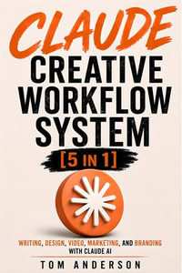 Claude Creative Workflow System : Writing, Design, Video, Marketing, and Branding With Claude AI - Tom Anderson