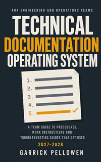 Technical Documentation Operating System : A Team Guide to Procedures, Work Instructions and Troubleshooting Guides That Get Used - Garrick Pellowen