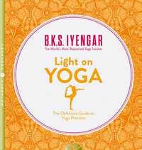 Light on Yoga : The Definitive Guide to Yoga Practice [Thorsons Classics Edition] - B K S Iyengar