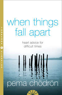 When Things Fall Apart : Heart Advice For Difficult Times [Thorsons Classics edition] - Pema Chodron