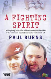 A Fighting Spirit : The Inspring Sotry of a Soldier Who Survived the Loss of His Comrades, Faced Adversity and Overcame It All - Paul Burns