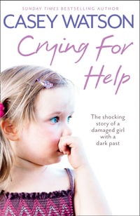 Crying for Help : The Shocking Story of a Damaged Girl with a Dark Past - Casey Watson