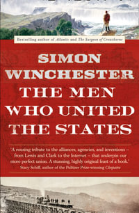 The Men Who United the States : The Amazing Stories of the Explorers, Inventors and Mavericks Who Made America - Simon Winchester