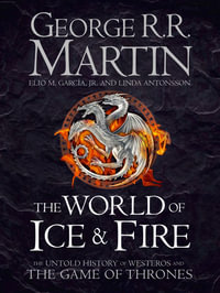 World of Ice and Fire : The Untold History of the World of A Game of Thrones - George R. R. Martin