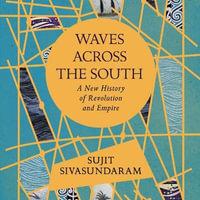 Waves Across the South : A New History of Revolution and Empire - Sujit Sivasundaram