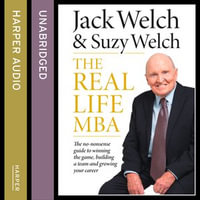 The Real-Life MBA : The no-nonsense guide to winning the game, building a team and growing your career - Jack Welch