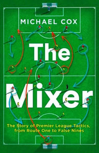 The Mixer : The Story of Premier League Tactics, from Route One to False Nines - Michael Cox