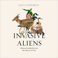 Invasive Aliens : The Plants and Animals From Over There That Are Over Here - Dan Eatherley