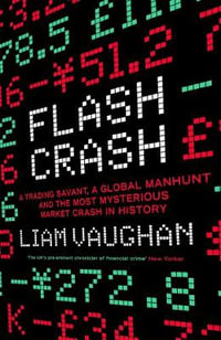 Flash Crash : A Trading Savant, a Global Manhunt and the Most Mysterious Market Crash in History - Liam Vaughan