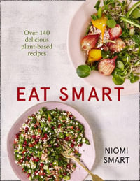 Eat Smart : Over 140 Delicious Plant-Based Recipes - Niomi Smart