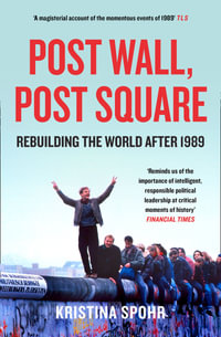 Post Wall, Post Square : Rebuilding the World after 1989 - Kristina Spohr