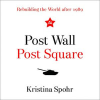 Post Wall, Post Square : Rebuilding the World after 1989 - Kristina Spohr