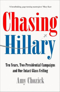 Chasing Hillary : Ten Years, Two Presidential Campaigns and One Intact Glass Ceiling - Amy CHOZICK