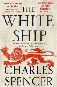 The White Ship : Conquest, Anarchy And The Wrecking Of Henry I's Dream - Charles Spencer