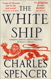 The White Ship : Conquest, Anarchy And The Wrecking Of Henry I's Dream - Charles Spencer