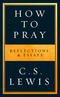 How to Pray : Reflections and Essays - C. S. Lewis