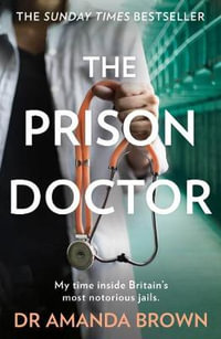 The Prison Doctor : My Time on the Wards of Britain's Most Notorious Jails - Dr. Amanda Brown