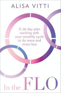 In The Flo : A 28-Day Plan Working with Your Monthly Cycle to Do More and Stress Less - Alisa Vitti
