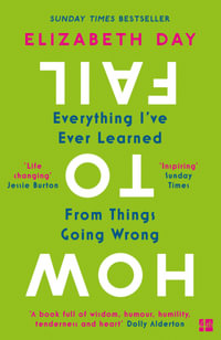 How to Fail : Everything I've Ever Learned From Things Going Wrong - Elizabeth Day
