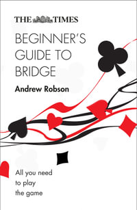 The Times Beginner's Guide to Bridge : 2nd Edition : All You Need to Play the Game - Andrew Robson