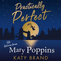 Practically Perfect : Life Lessons from Mary Poppins - Katy Brand
