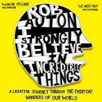 I Strongly Believe in Incredible Things : A creative journey through the everyday wonders of our world - Rob Auton