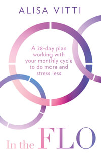 In the Flo : A 28-Day Plan Working with Your Monthly Cycle To Do More and Stress Less - Alisa Vitti