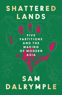 Shattered Lands : Five Partitions and the Making of Modern Asia - Sam Dalrymple