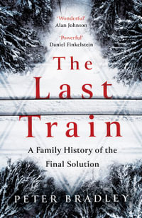 The Last Train : A Family History of the Final Solution - Peter Bradley