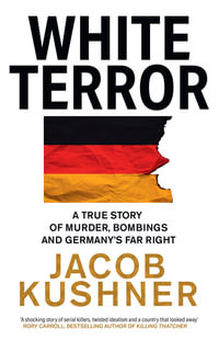 White Terror : A True Story of Murder, Bombings and Germany's Far Right - Jacob Kushner